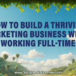 How to Build a Thriving Marketing Business While Working Full-Time