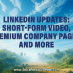 LinkedIn Updates: Short-Form Video, Premium Company Pages, and More